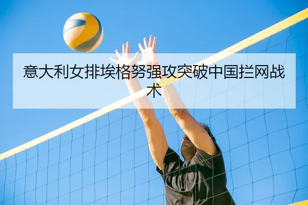 意大利女排埃格努强攻突破中国拦网战术