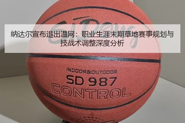 na-da-er-xuan-bu-tui-chu-wen-wang-zhi-ye-sheng-ya-mo-qi-cao-di-sai-shi-gui-hua-yu-ji-zhan-shu-tiao-zheng-shen-du-fen-xi-3-753.jpg