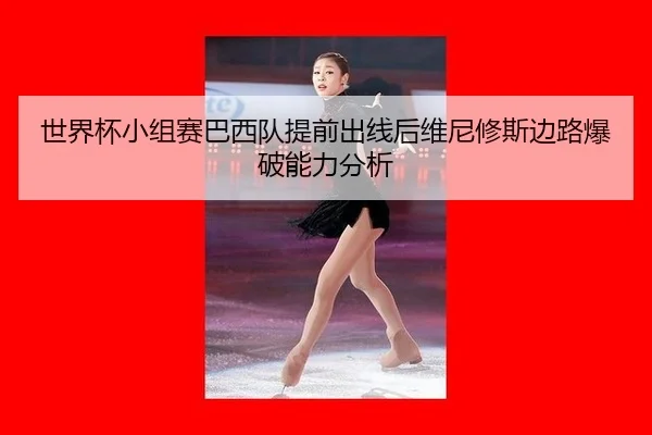 世界杯小组赛巴西队提前出线后维尼修斯边路爆破能力分析