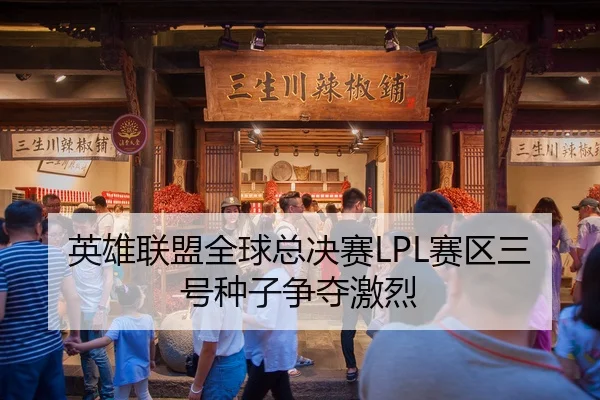 英雄联盟全球总决赛LPL赛区三号种子争夺激烈