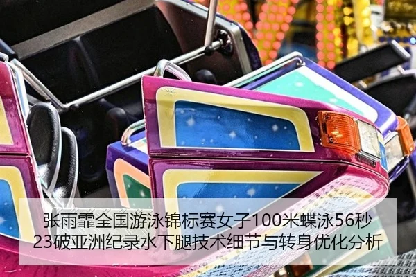 张雨霏全国游泳锦标赛女子100米蝶泳56秒23破亚洲纪录水下腿技术细节与转身优化分析